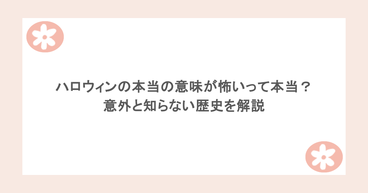 ハロウィンの本当の意味が怖いって本当?意外と知らない歴史を解説