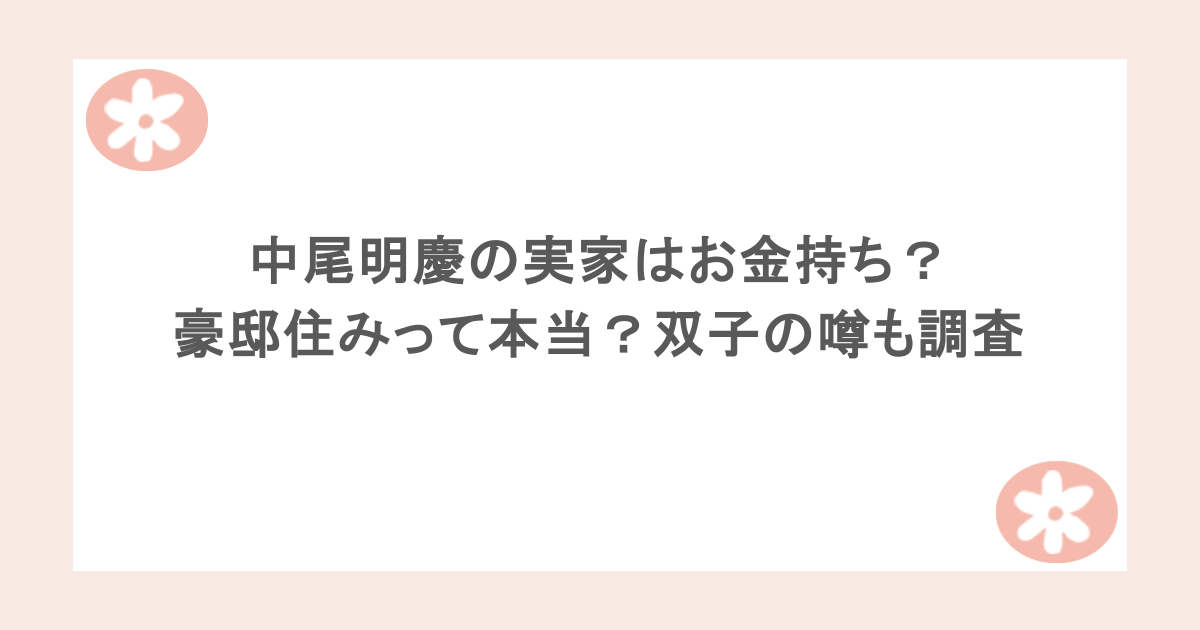 中尾明慶の実家はお金持ち?豪邸住みって本当?双子の噂も調査