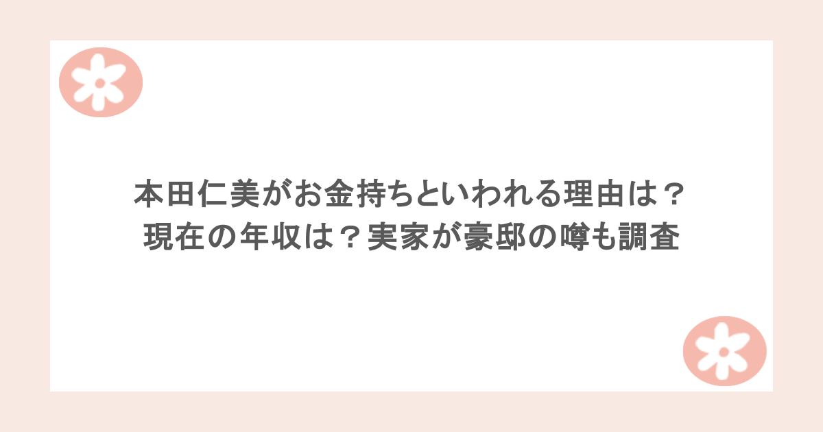 本田仁美がお金持ちといわれる理由は？現在の年収は？実家が豪邸の噂も調査