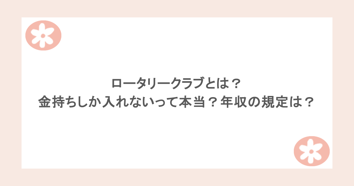 ロータリークラブとは？金持ちしか入れないって本当？年収の規定は？