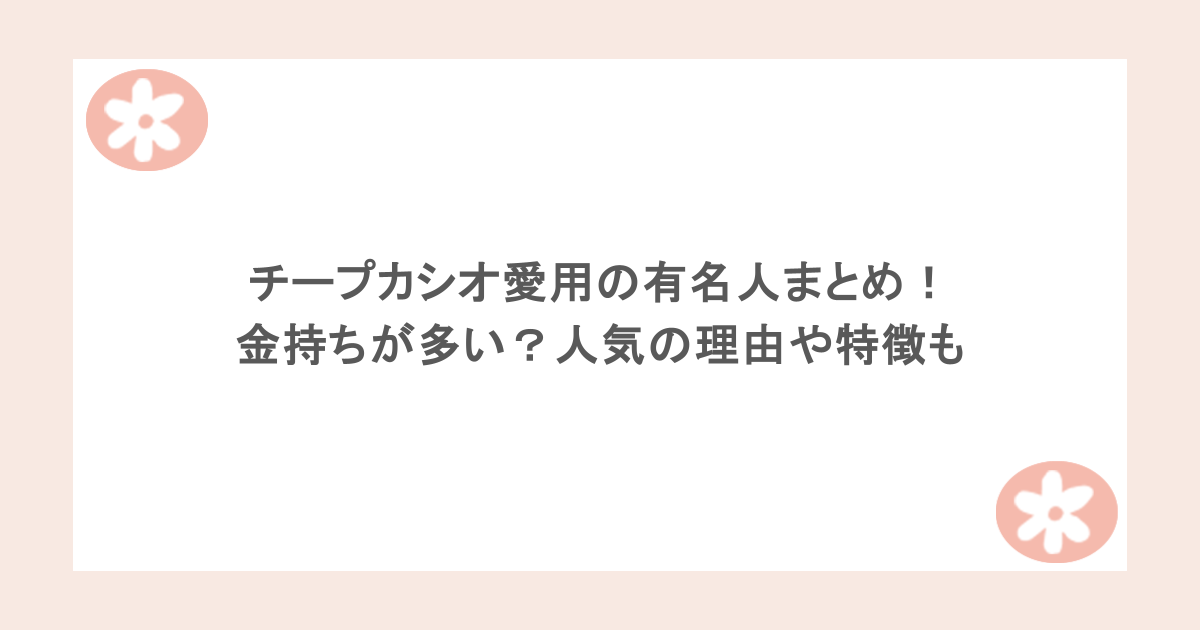 チープカシオ愛用の有名人まとめ！金持ちが多い？人気の理由や特徴も