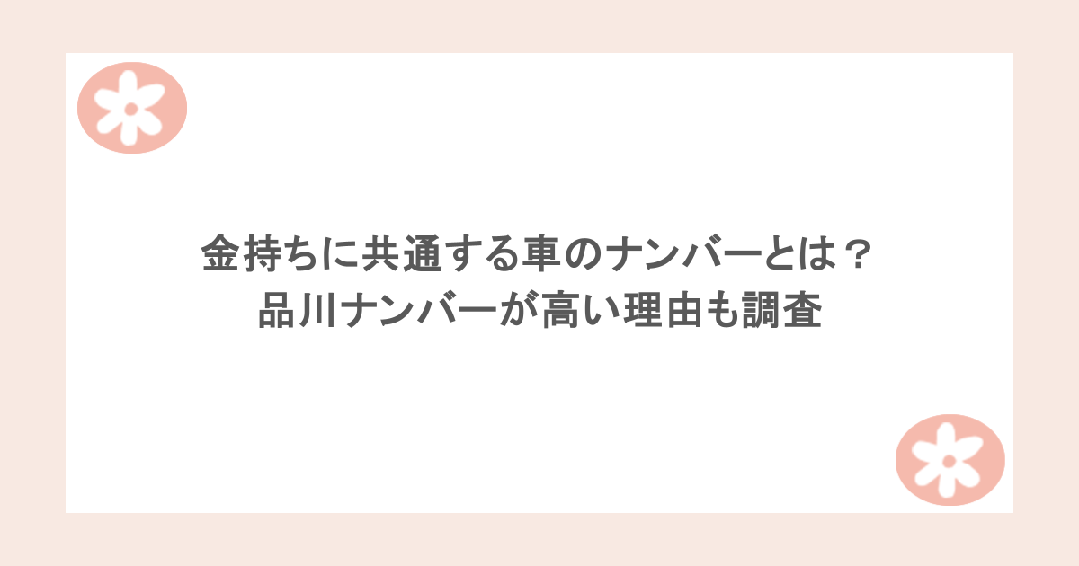 金持ちに共通する車のナンバーとは？品川ナンバーが高い理由も調査
