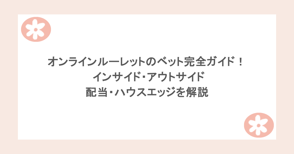 オンラインルーレットのベット完全ガイド! インサイド、アウトサイド、配当・ハウスエッジを解説