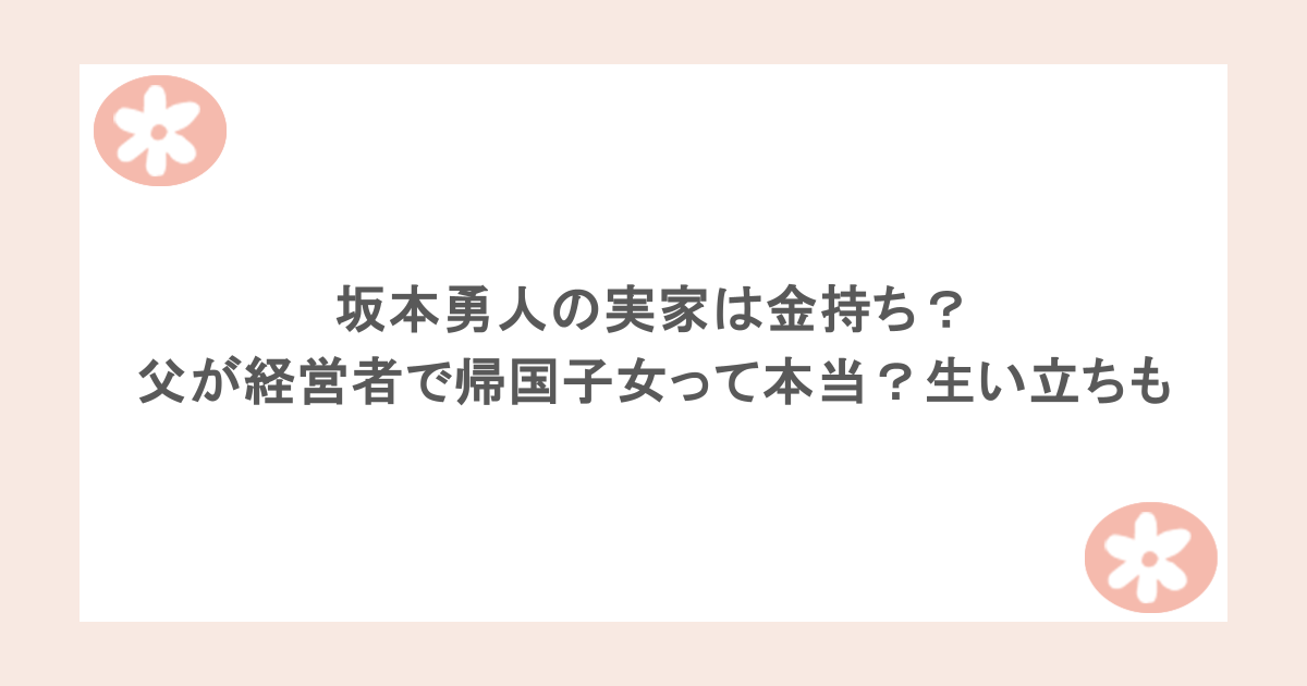 坂本勇人の実家は金持ち？父が経営者で帰国子女って本当？生い立ちも