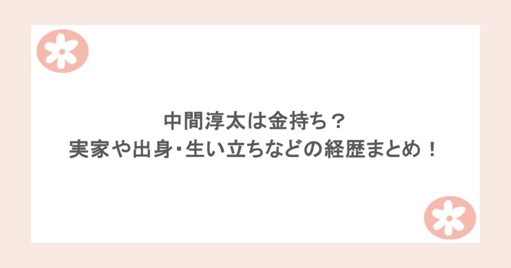 中間淳太は金持ち？実家や出身・生い立ちなどの経歴まとめ！