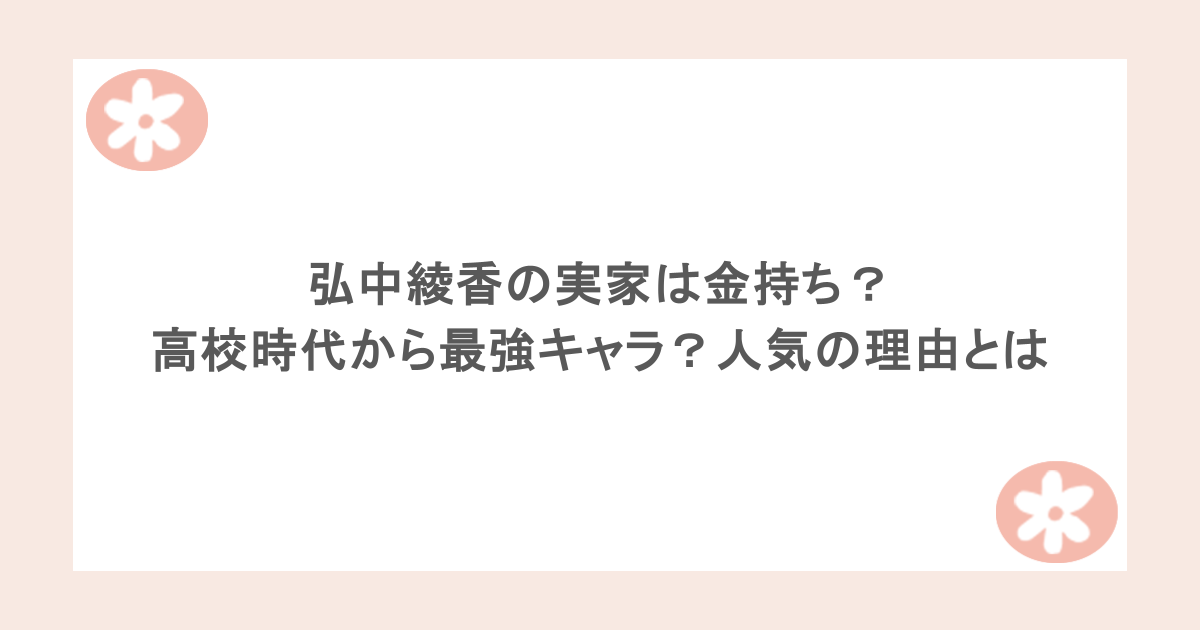 弘中綾香の実家は金持ち？高校時代から最強キャラ？人気の理由とは