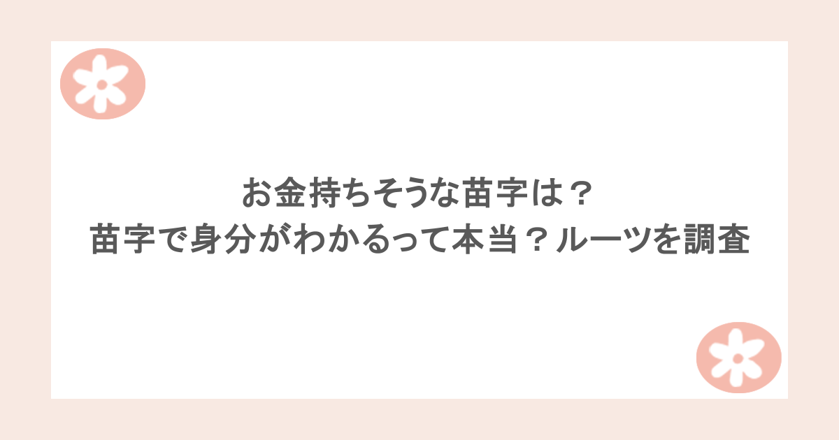 お金持ちそうな苗字は？苗字で身分がわかるって本当？ルーツを調査