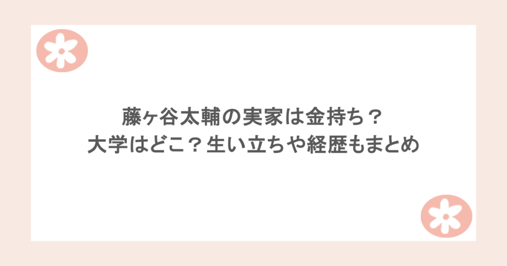 藤ヶ谷太輔の実家は金持ち?大学はどこ?生い立ちや経歴もまとめ